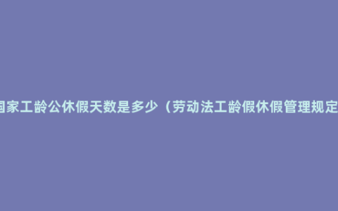 国家工龄公休假天数是多少（劳动法工龄假休假管理规定）