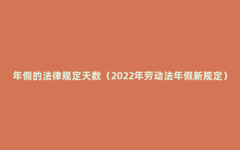 年假的法律规定天数（2022年劳动法年假新规定）