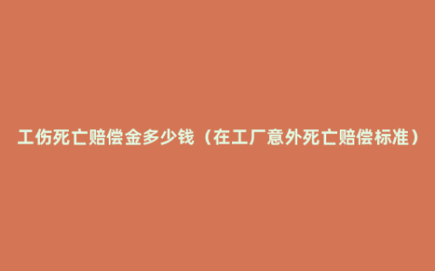 工伤死亡赔偿金多少钱（在工厂意外死亡赔偿标准）