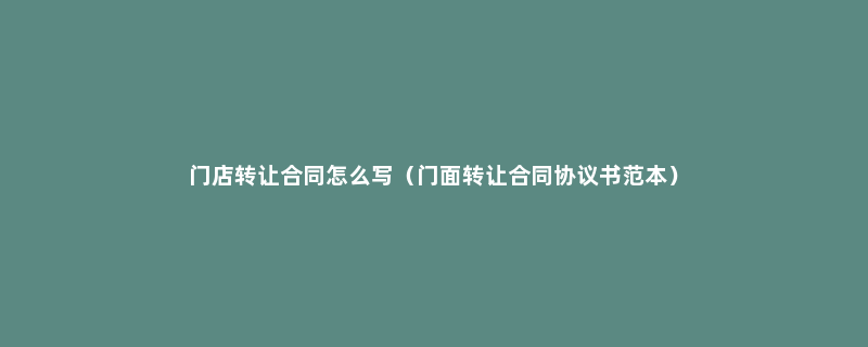 门店转让合同怎么写（门面转让合同协议书范本）