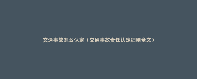 交通事故怎么认定（交通事故责任认定细则全文）