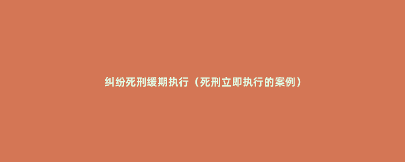 纠纷死刑缓期执行（死刑立即执行的案例）