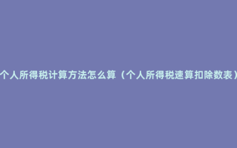 个人所得税计算方法怎么算（个人所得税速算扣除数表）