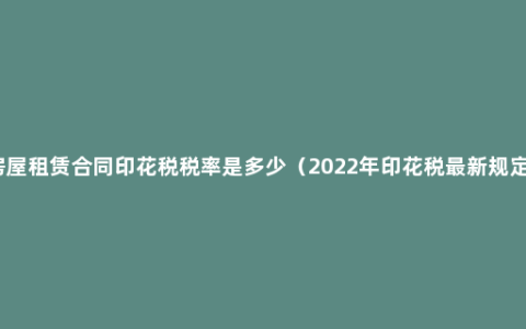 房屋租赁合同印花税税率是多少（2022年印花税最新规定）