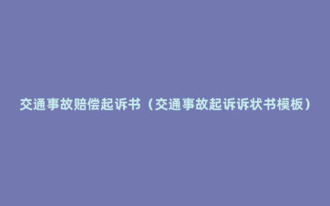 交通事故赔偿起诉书（交通事故起诉诉状书模板）