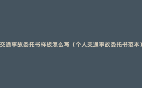 交通事故委托书样板怎么写（个人交通事故委托书范本）