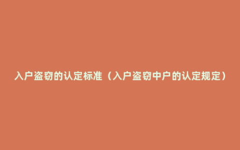 入户盗窃的认定标准（入户盗窃中户的认定规定）