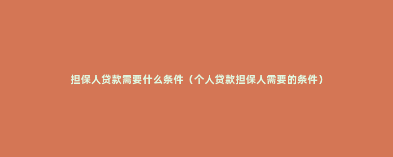 担保人贷款需要什么条件（个人贷款担保人需要的条件）