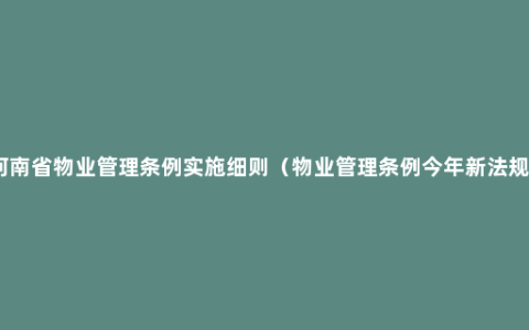 河南省物业管理条例实施细则（物业管理条例今年新法规）