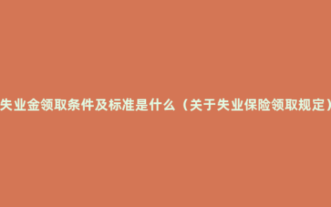 失业金领取条件及标准是什么（关于失业保险领取规定）