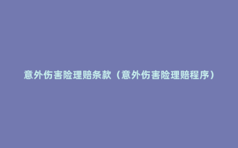 意外伤害险理赔条款（意外伤害险理赔程序）