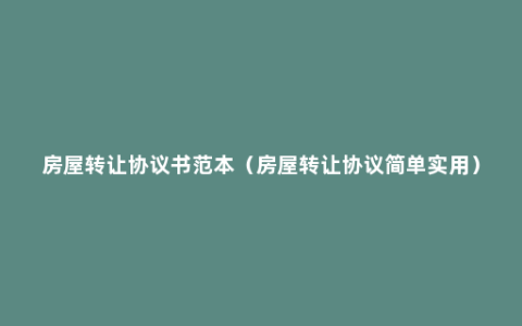 房屋转让协议书范本（房屋转让协议简单实用）