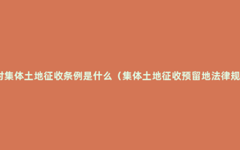 农村集体土地征收条例是什么（集体土地征收预留地法律规定）