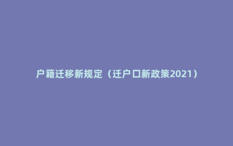 户籍迁移新规定（迁户口新政策2021）