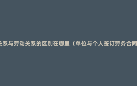 劳务关系与劳动关系的区别在哪里（单位与个人签订劳务合同范本）