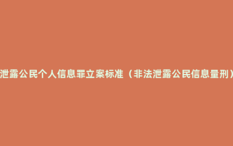 泄露公民个人信息罪立案标准（非法泄露公民信息量刑）