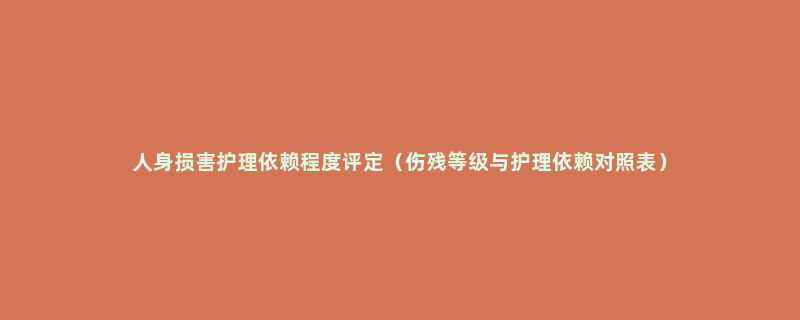 人身损害护理依赖程度评定（伤残等级与护理依赖对照表）