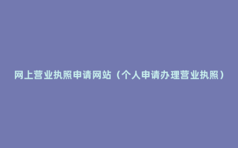 网上营业执照申请网站（个人申请办理营业执照）