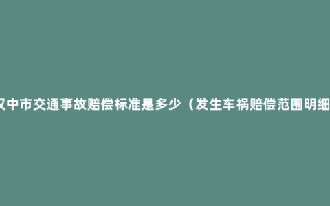 汉中市交通事故赔偿标准是多少（发生车祸赔偿范围明细）