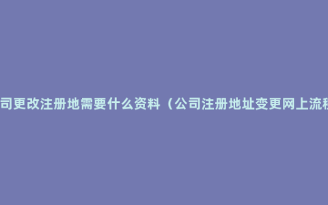 公司更改注册地需要什么资料（公司注册地址变更网上流程）