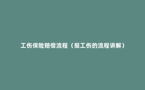 工伤保险赔偿流程（报工伤的流程讲解）