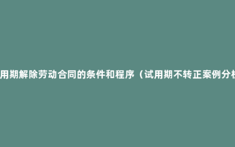 试用期解除劳动合同的条件和程序（试用期不转正案例分析）