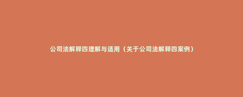 公司法解释四理解与适用（关于公司法解释四案例）