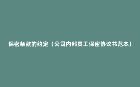 保密条款的约定（公司内部员工保密协议书范本）