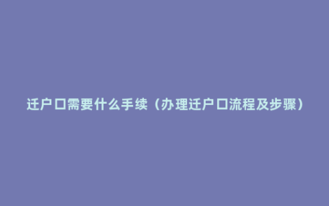 迁户口需要什么手续（办理迁户口流程及步骤）