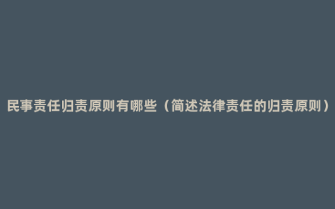 民事责任归责原则有哪些（简述法律责任的归责原则）