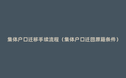 集体户口迁移手续流程（集体户口迁回原籍条件）