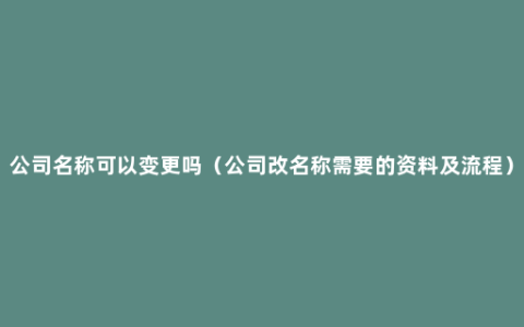 公司名称可以变更吗（公司改名称需要的资料及流程）