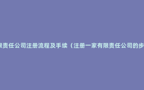 有限责任公司注册流程及手续（注册一家有限责任公司的步骤）