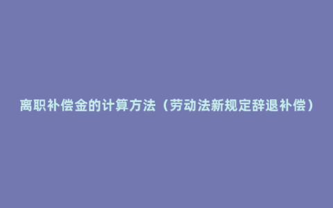 离职补偿金的计算方法（劳动法新规定辞退补偿）