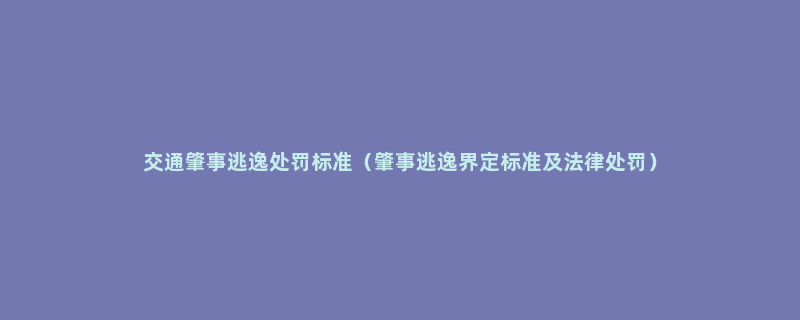 交通肇事逃逸处罚标准（肇事逃逸界定标准及法律处罚）