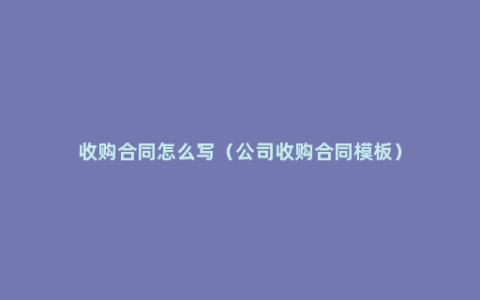 收购合同怎么写（公司收购合同模板）