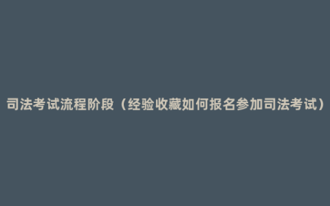 司法考试流程阶段（经验收藏如何报名参加司法考试）