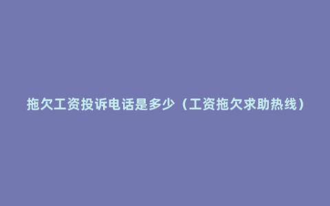 拖欠工资投诉电话是多少（工资拖欠求助热线）