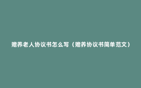 赡养老人协议书怎么写（赡养协议书简单范文）