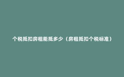 个税抵扣房租能抵多少（房租抵扣个税标准）