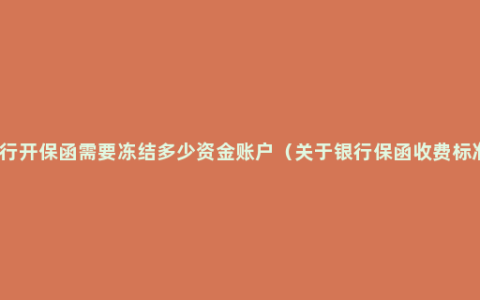 银行开保函需要冻结多少资金账户（关于银行保函收费标准）