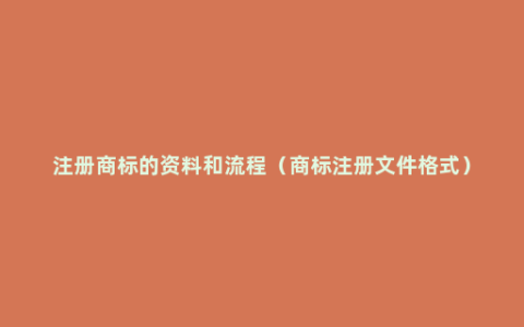 注册商标的资料和流程（商标注册文件格式）