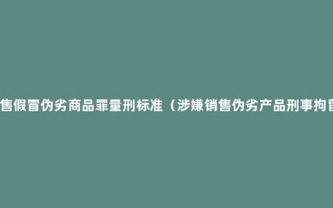 销售假冒伪劣商品罪量刑标准（涉嫌销售伪劣产品刑事拘留）