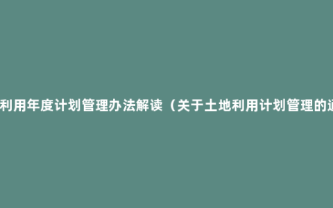 土地利用年度计划管理办法解读（关于土地利用计划管理的通知）