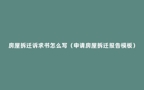 房屋拆迁诉求书怎么写（申请房屋拆迁报告模板）