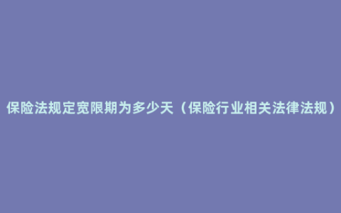 保险法规定宽限期为多少天（保险行业相关法律法规）