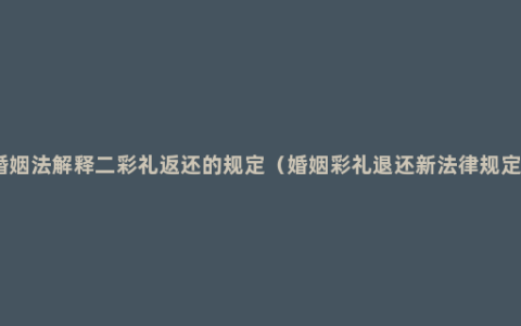 婚姻法解释二彩礼返还的规定（婚姻彩礼退还新法律规定）