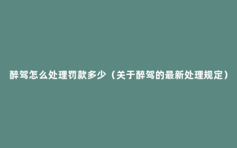 醉驾怎么处理罚款多少（关于醉驾的最新处理规定）