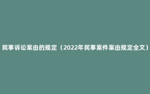 民事诉讼案由的规定（2022年民事案件案由规定全文）