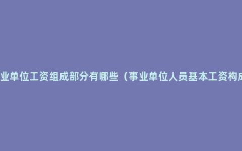 事业单位工资组成部分有哪些（事业单位人员基本工资构成）